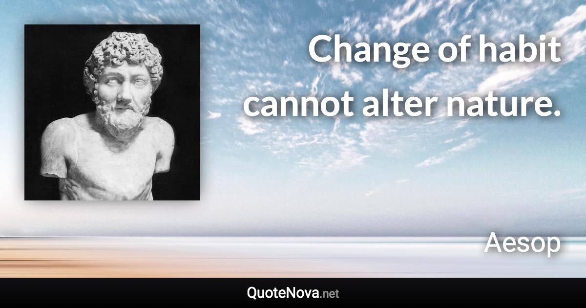 Change of habit cannot alter nature. - Aesop quote