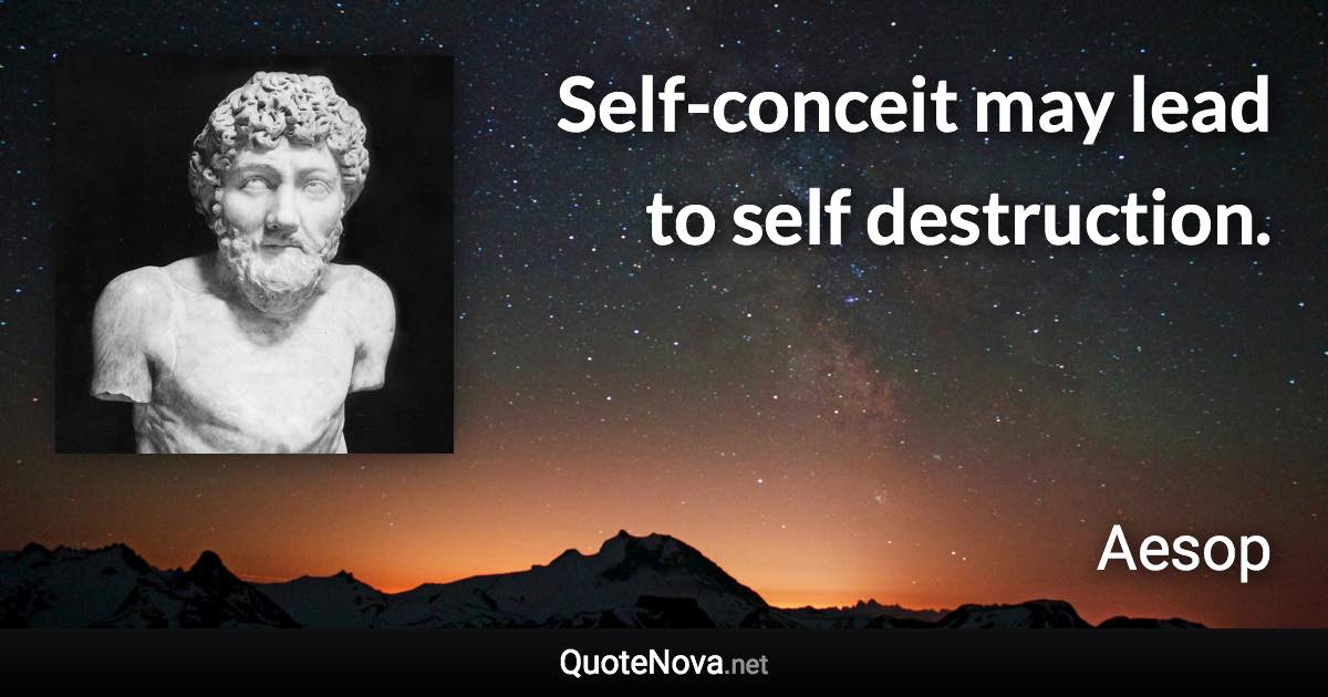 Self-conceit may lead to self destruction. - Aesop quote