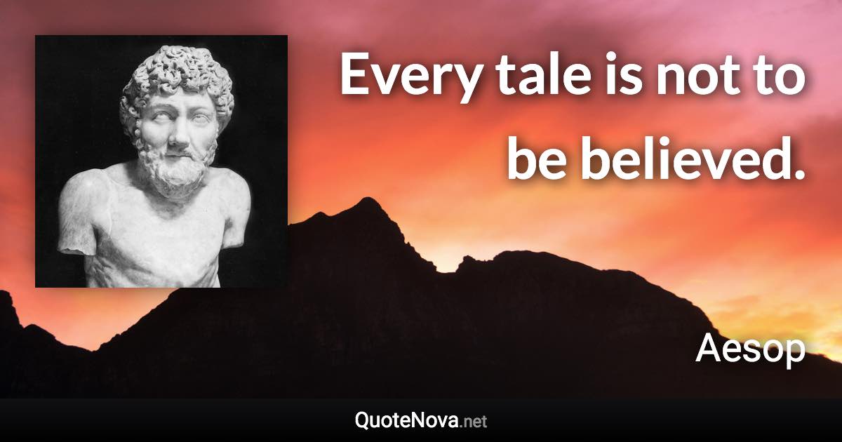 Every tale is not to be believed. - Aesop quote