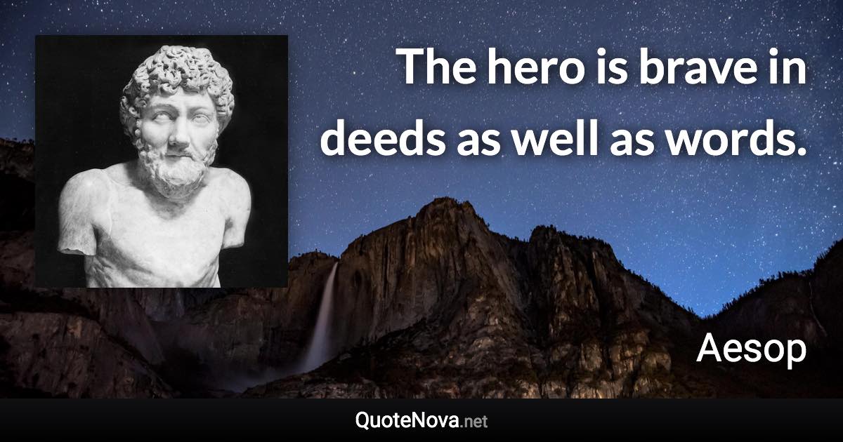 The hero is brave in deeds as well as words. - Aesop quote