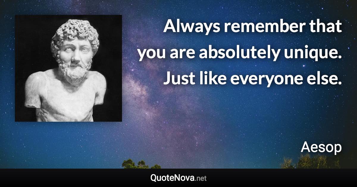 Always remember that you are absolutely unique. Just like everyone else. - Aesop quote
