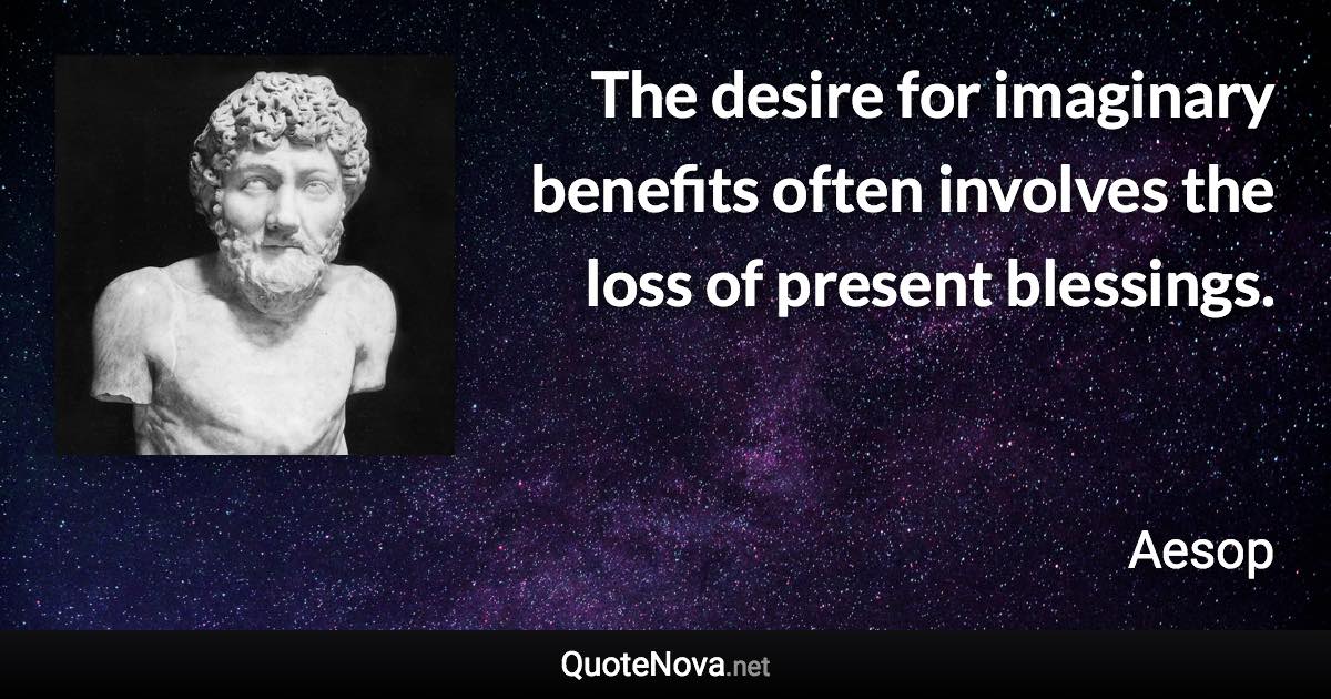 The desire for imaginary benefits often involves the loss of present blessings. - Aesop quote