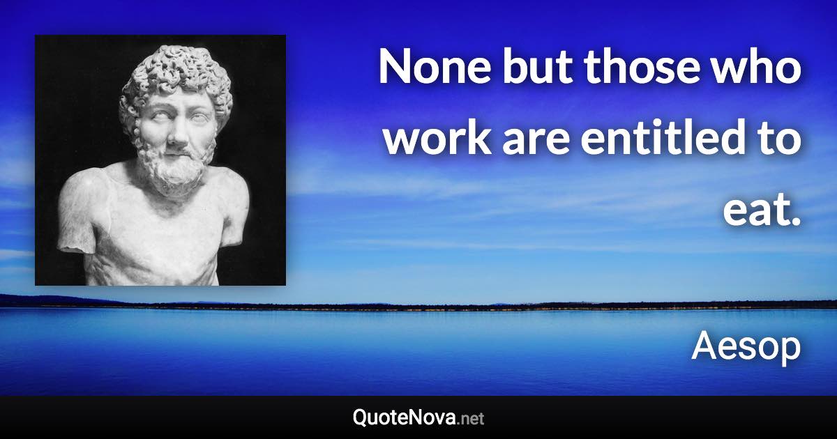 None but those who work are entitled to eat. - Aesop quote