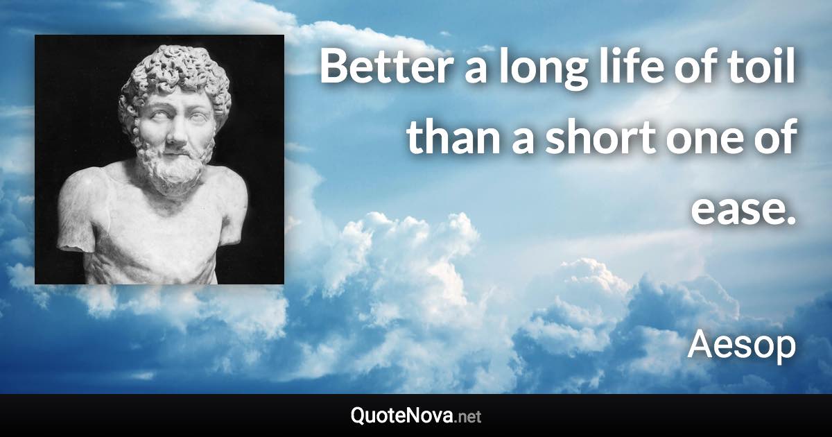 Better a long life of toil than a short one of ease. - Aesop quote