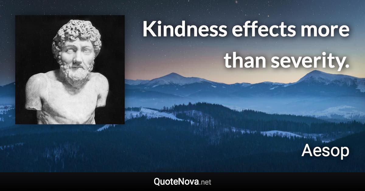 Kindness effects more than severity. - Aesop quote