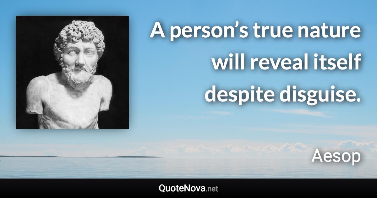 A person’s true nature will reveal itself despite disguise. - Aesop quote