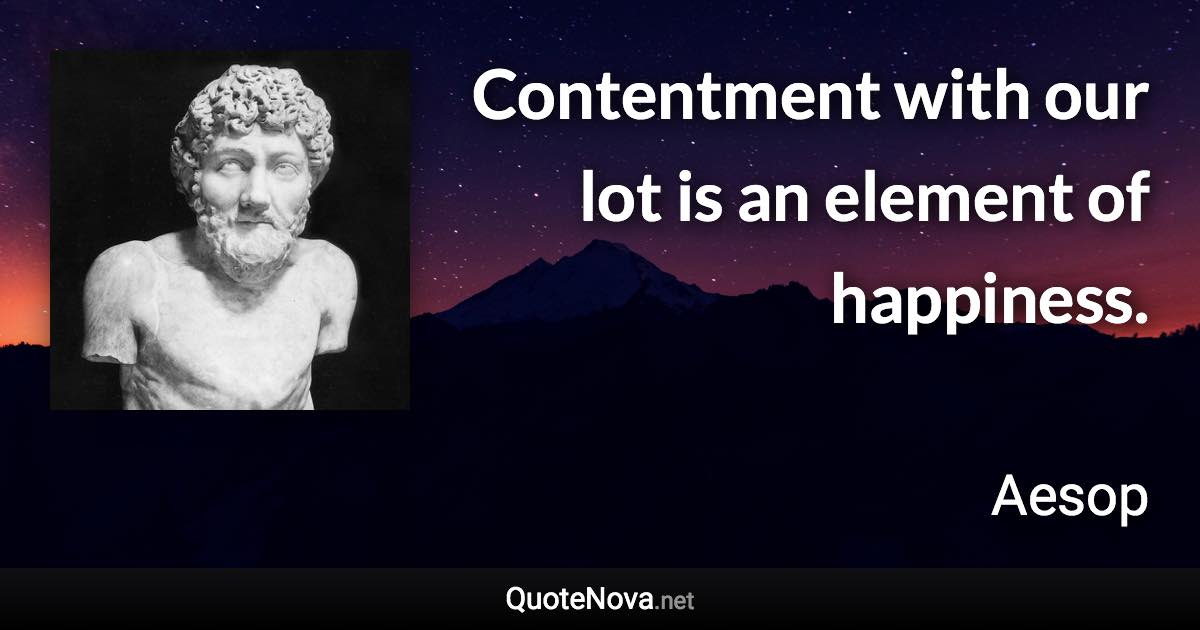 Contentment with our lot is an element of happiness. - Aesop quote