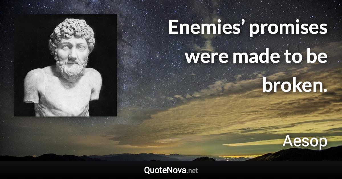 Enemies’ promises were made to be broken. - Aesop quote