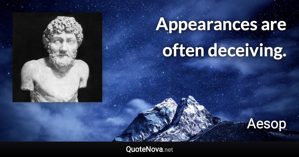 Appearances are often deceiving. - Aesop quote