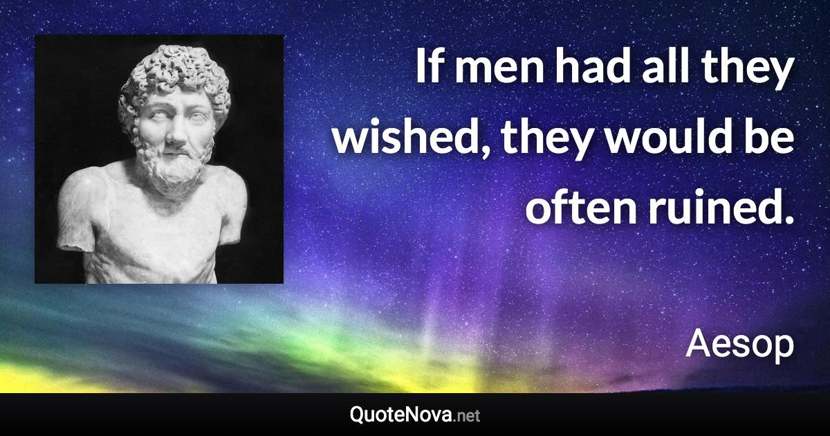 If men had all they wished, they would be often ruined. - Aesop quote