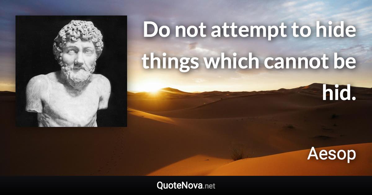 Do not attempt to hide things which cannot be hid. - Aesop quote