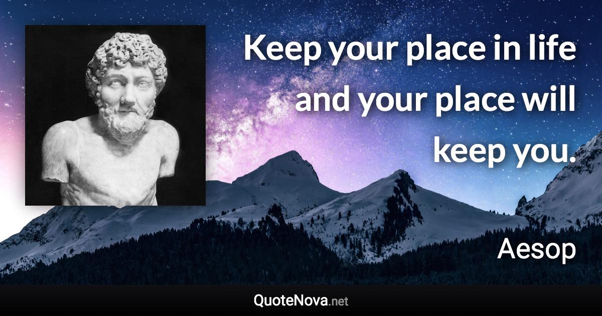 Keep your place in life and your place will keep you. - Aesop quote