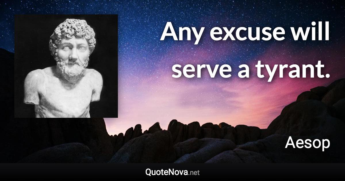 Any excuse will serve a tyrant. - Aesop quote