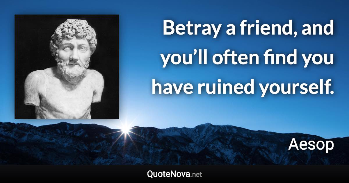 Betray a friend, and you’ll often find you have ruined yourself. - Aesop quote