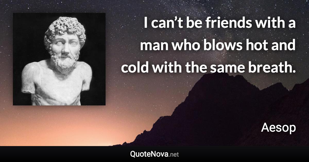 I can’t be friends with a man who blows hot and cold with the same breath. - Aesop quote