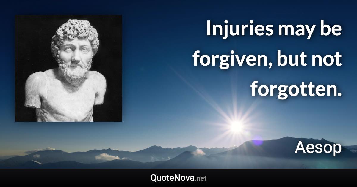 Injuries may be forgiven, but not forgotten. - Aesop quote