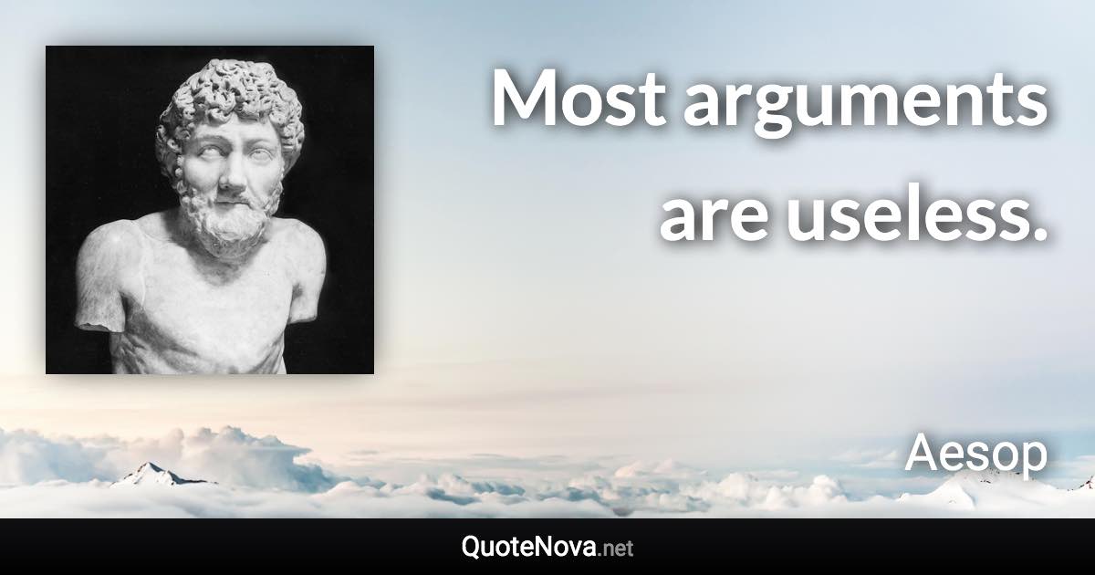 Most arguments are useless. - Aesop quote