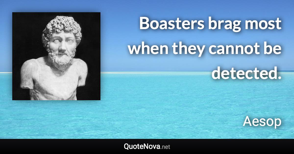 Boasters brag most when they cannot be detected. - Aesop quote