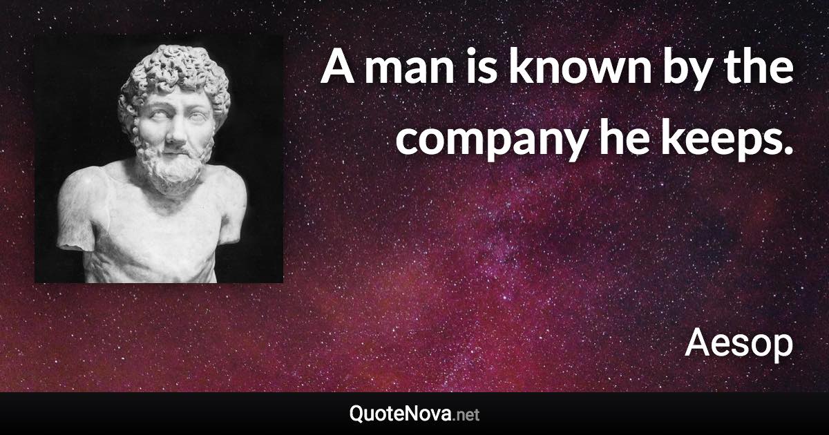 A man is known by the company he keeps. - Aesop quote