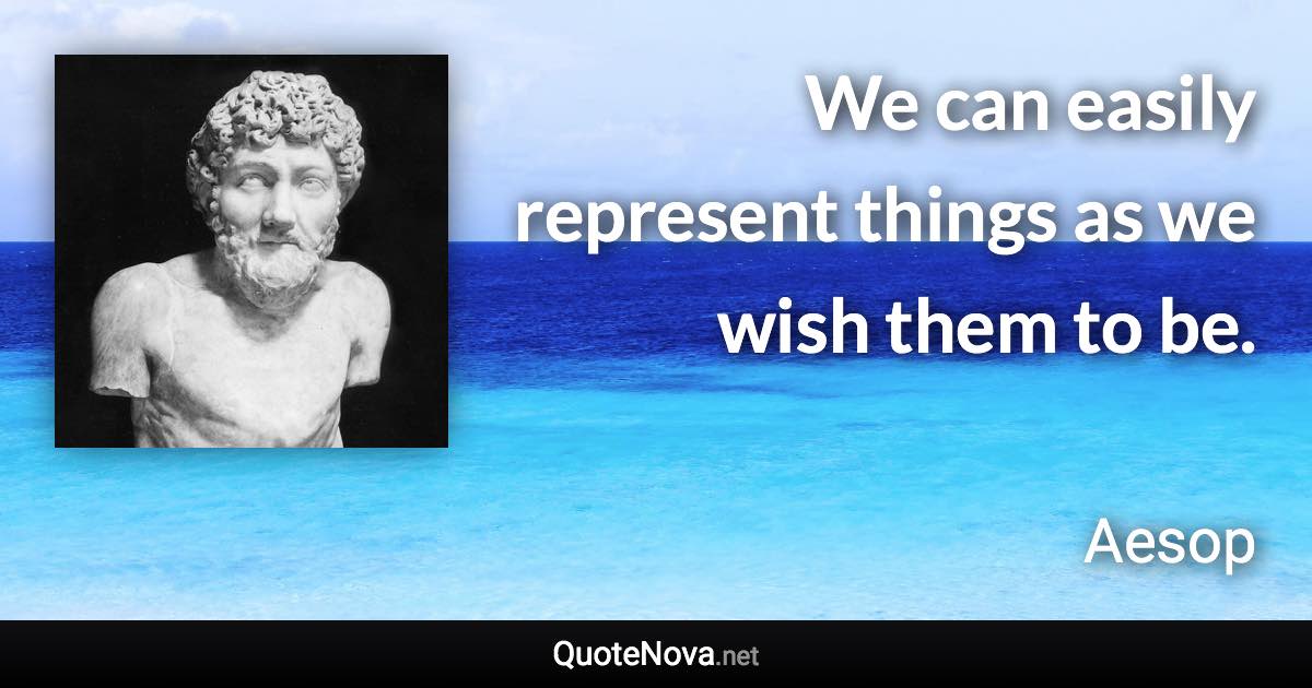 We can easily represent things as we wish them to be. - Aesop quote