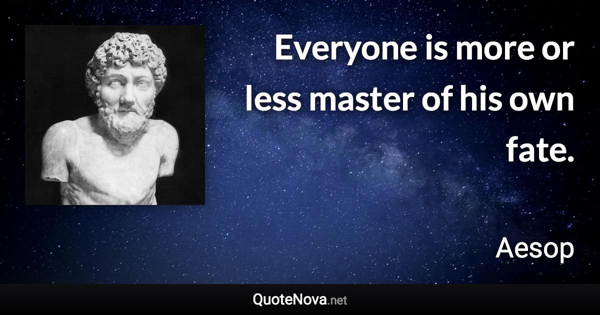 Everyone is more or less master of his own fate. - Aesop quote