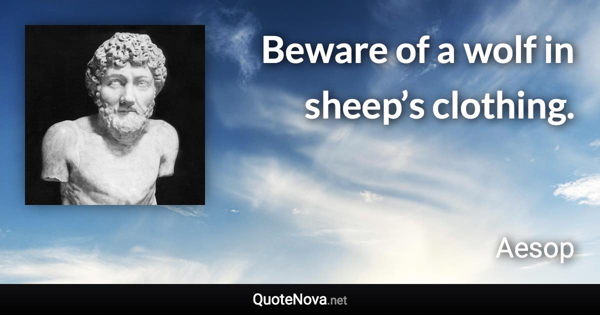 Beware of a wolf in sheep’s clothing. - Aesop quote