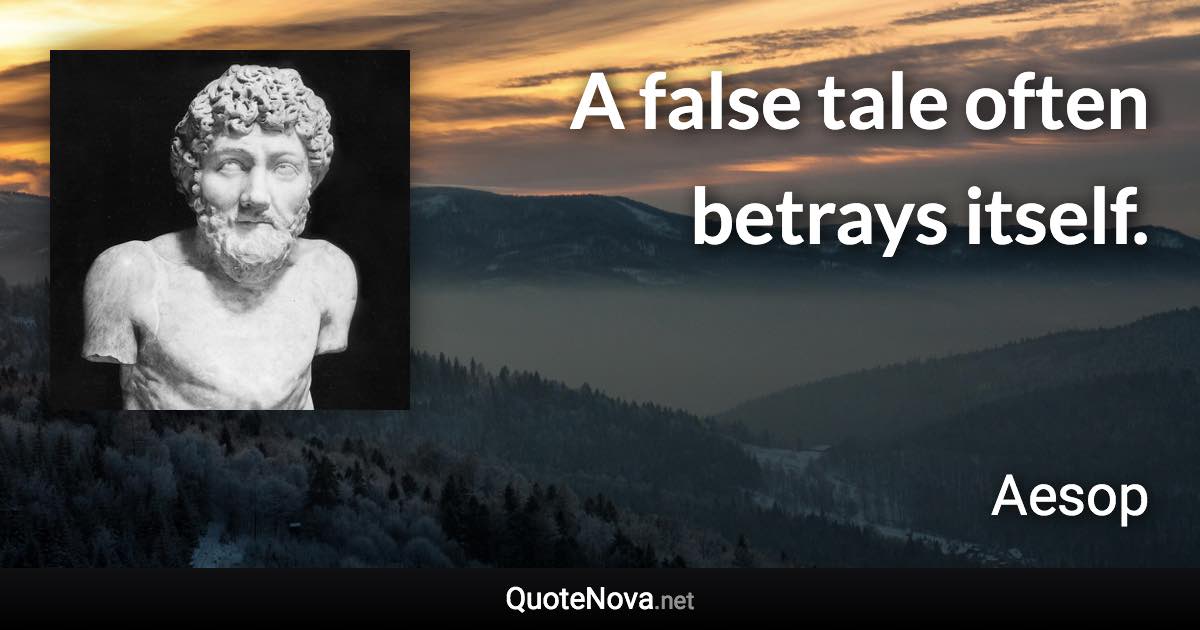 A false tale often betrays itself. - Aesop quote