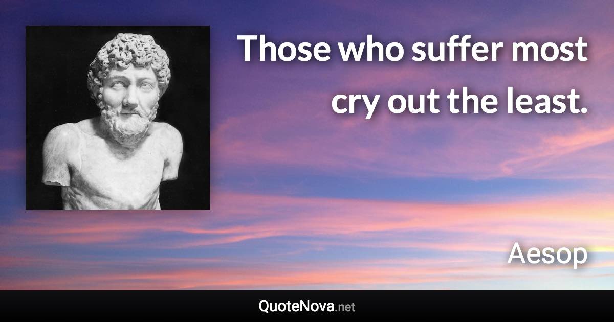 Those who suffer most cry out the least. - Aesop quote