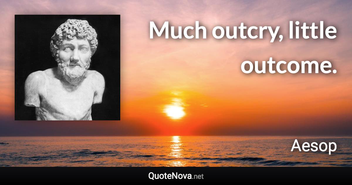 Much outcry, little outcome. - Aesop quote