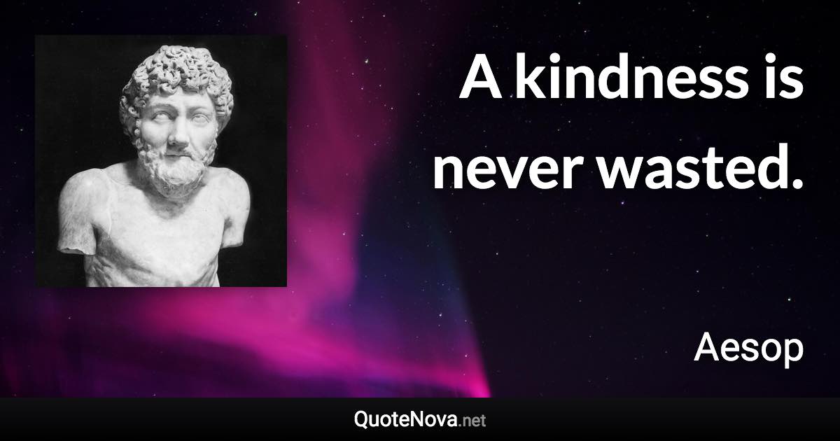 A kindness is never wasted. - Aesop quote