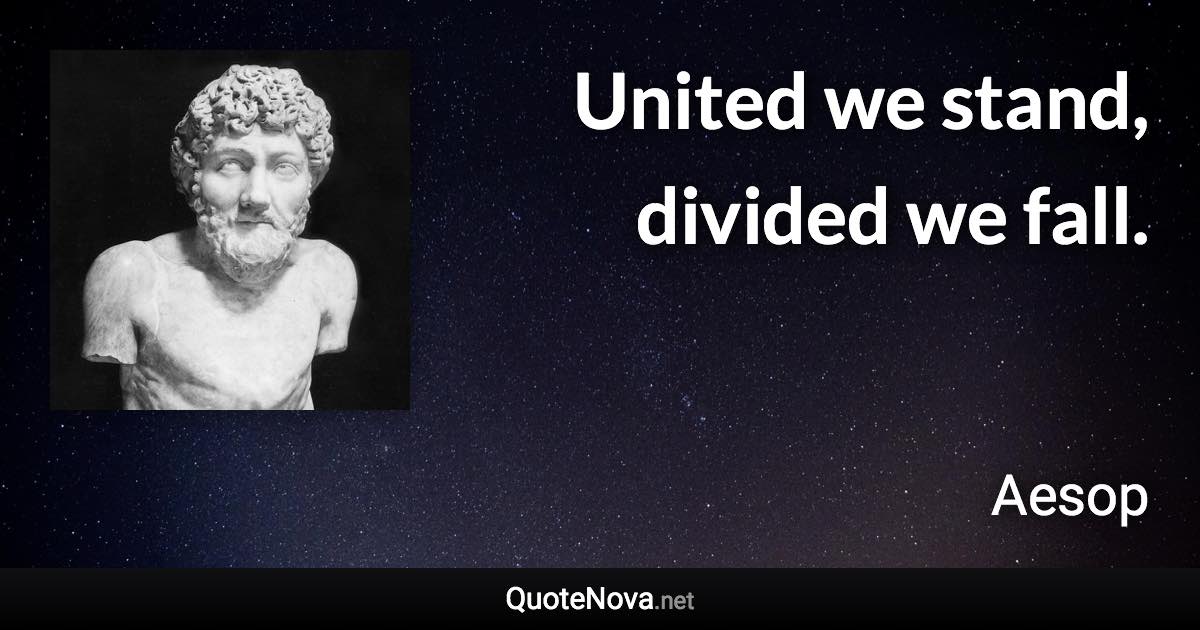 United we stand, divided we fall. - Aesop quote