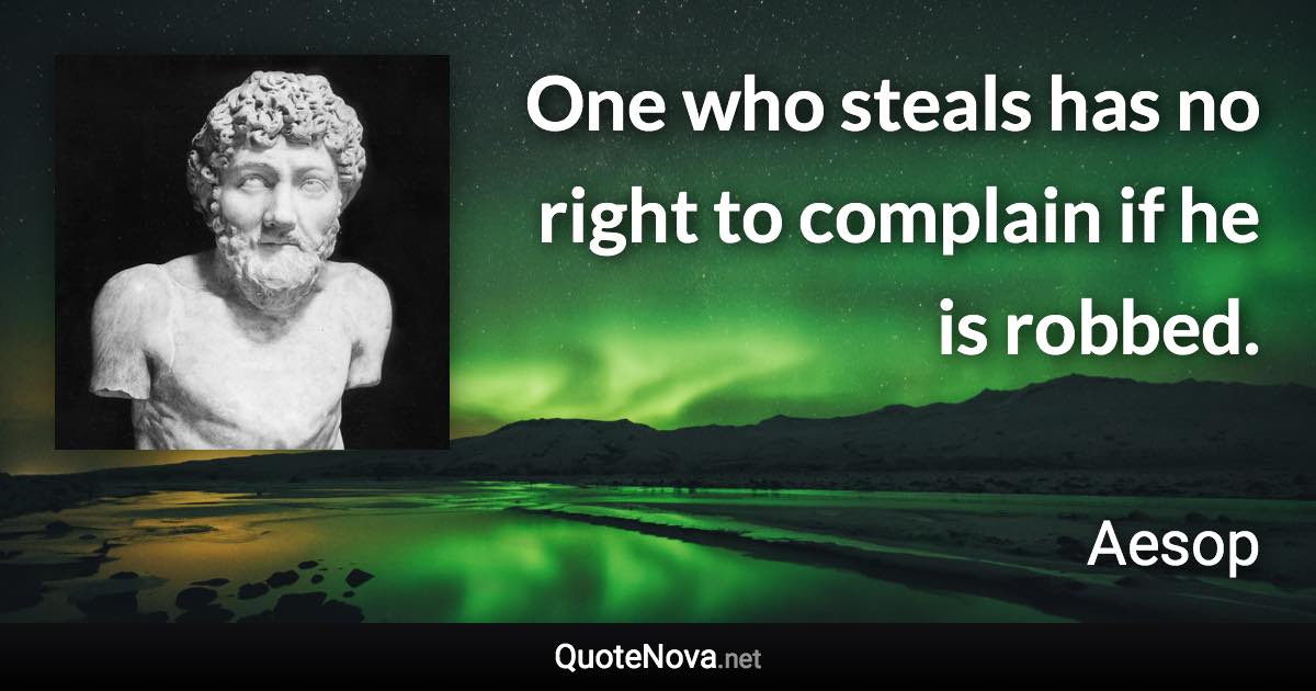 One who steals has no right to complain if he is robbed. - Aesop quote