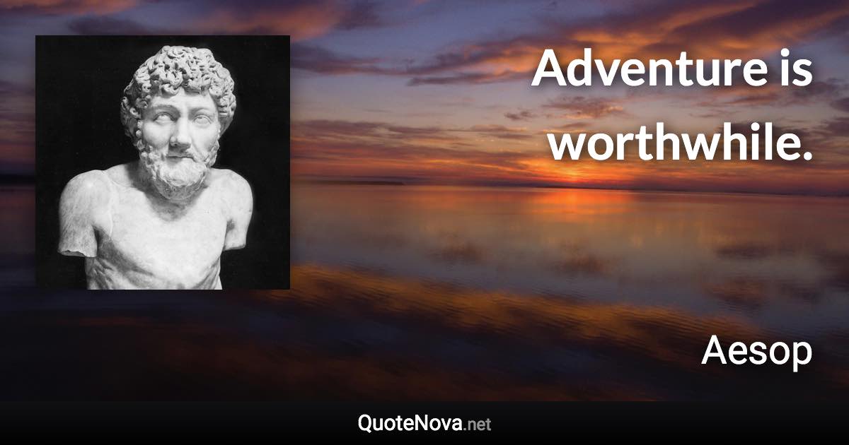 Adventure is worthwhile. - Aesop quote