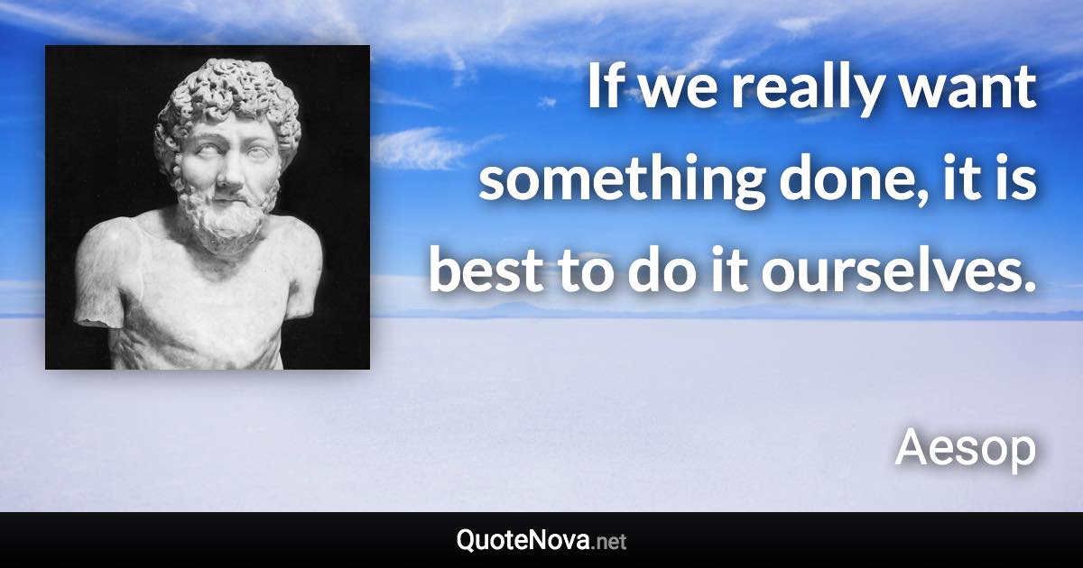 If we really want something done, it is best to do it ourselves. - Aesop quote