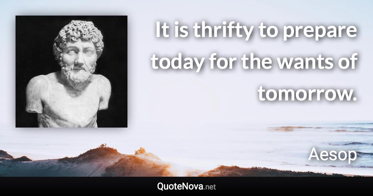 It is thrifty to prepare today for the wants of tomorrow. - Aesop quote