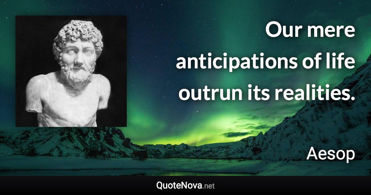 Our mere anticipations of life outrun its realities. - Aesop quote