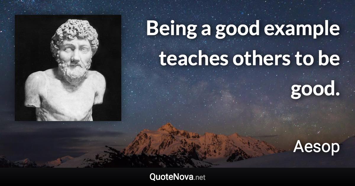 Being a good example teaches others to be good. - Aesop quote
