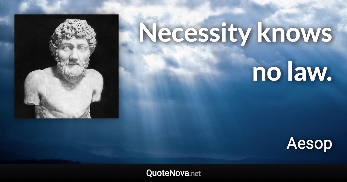 Necessity knows no law. - Aesop quote