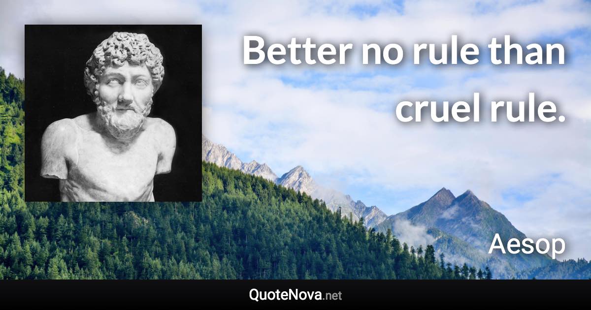 Better no rule than cruel rule. - Aesop quote