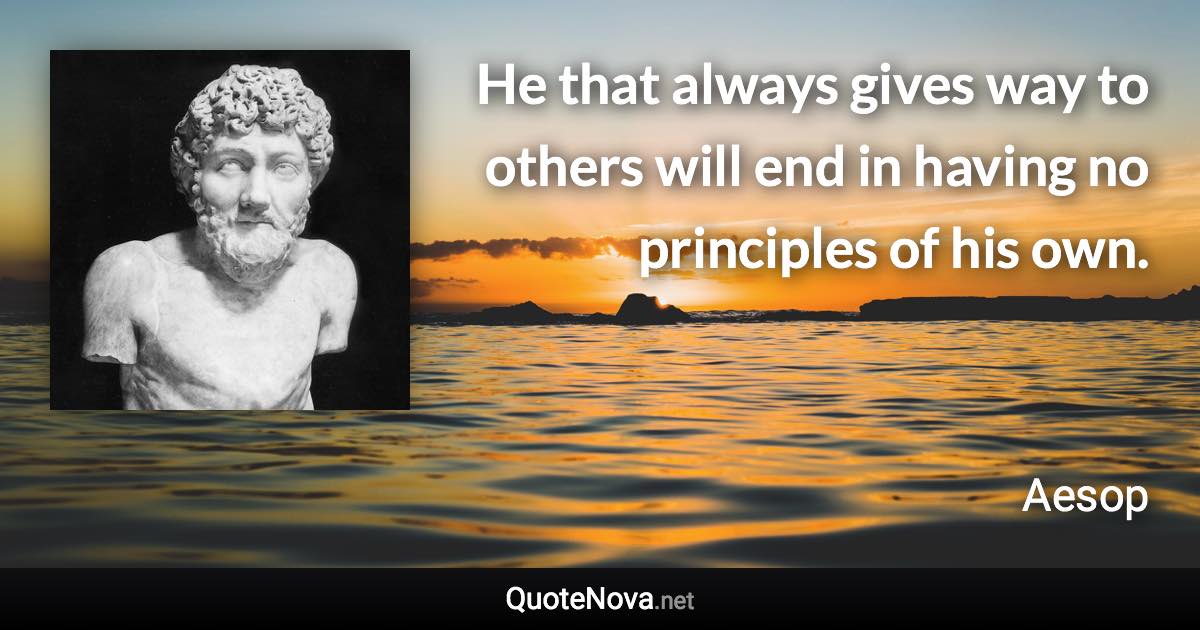 He that always gives way to others will end in having no principles of his own. - Aesop quote