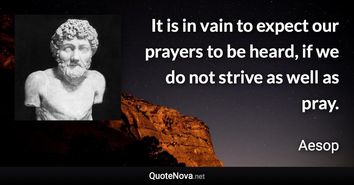 It is in vain to expect our prayers to be heard, if we do not strive as well as pray. - Aesop quote