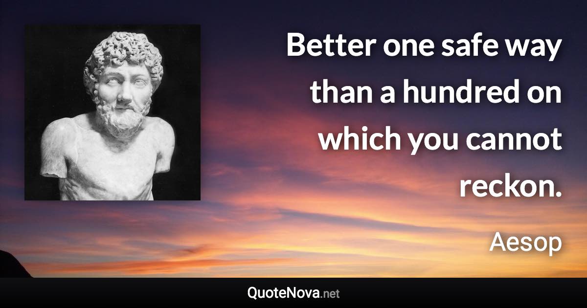 Better one safe way than a hundred on which you cannot reckon. - Aesop quote