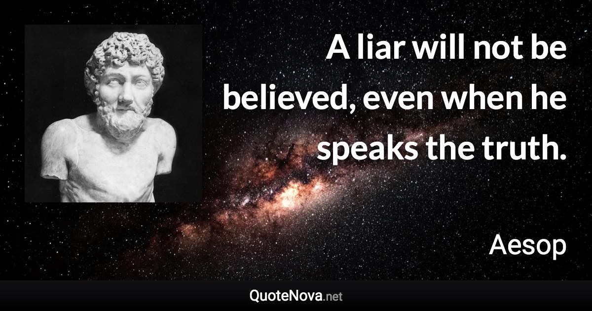A liar will not be believed, even when he speaks the truth. - Aesop quote