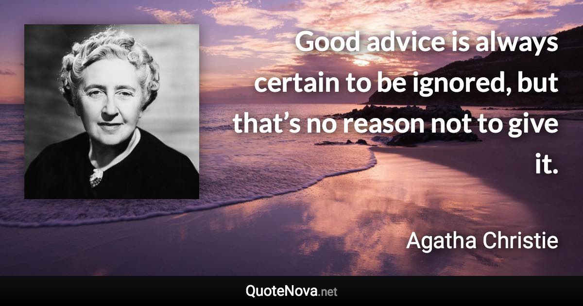 Good advice is always certain to be ignored, but that’s no reason not to give it. - Agatha Christie quote