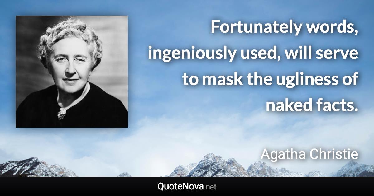 Fortunately words, ingeniously used, will serve to mask the ugliness of naked facts. - Agatha Christie quote