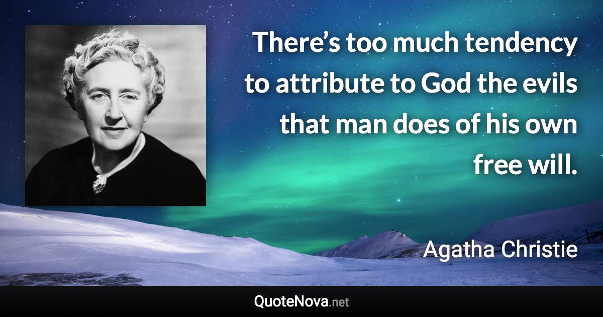 There’s too much tendency to attribute to God the evils that man does of his own free will. - Agatha Christie quote