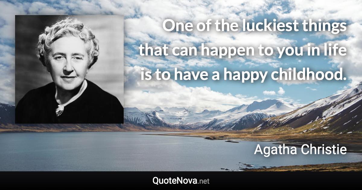 One of the luckiest things that can happen to you in life is to have a happy childhood. - Agatha Christie quote