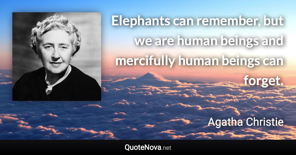 Elephants can remember, but we are human beings and mercifully human beings can forget. - Agatha Christie quote