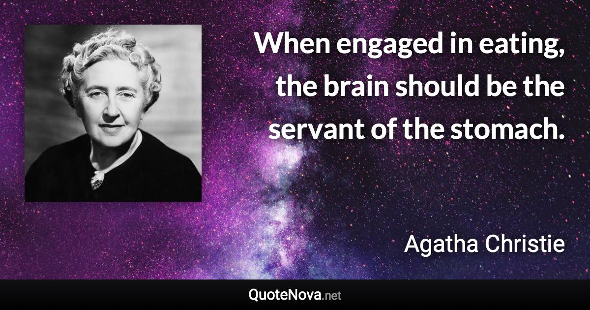 When engaged in eating, the brain should be the servant of the stomach. - Agatha Christie quote