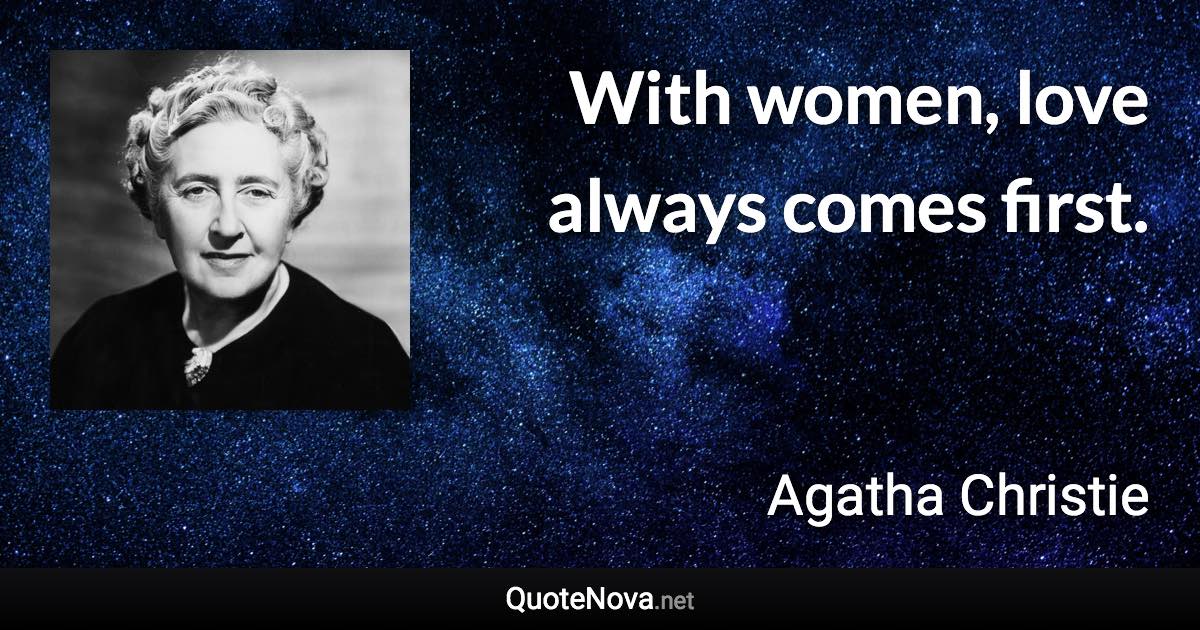 With women, love always comes first. - Agatha Christie quote